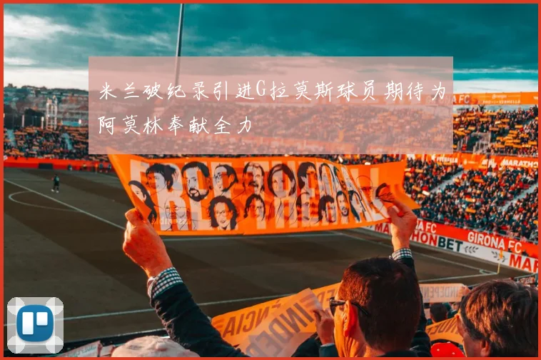 米兰破纪录引进G拉莫斯球员期待为阿莫林奉献全力