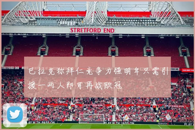 巴拉克称拜仁竞争力强明年只需引援一两人即可再战欧冠