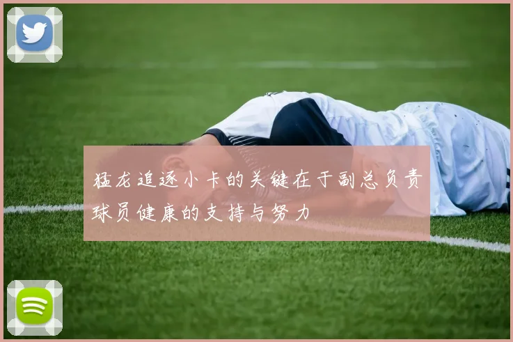 猛龙追逐小卡的关键在于副总负责球员健康的支持与努力
