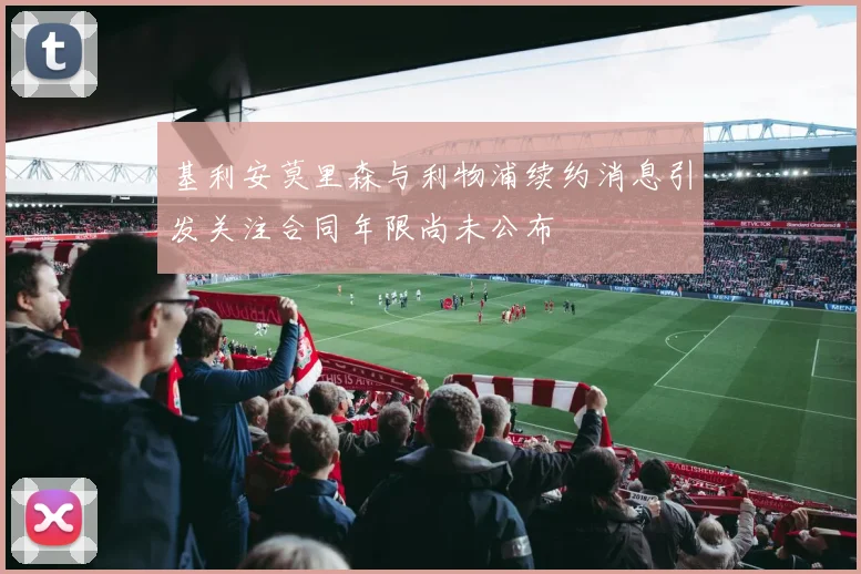 基利安莫里森与利物浦续约消息引发关注合同年限尚未公布