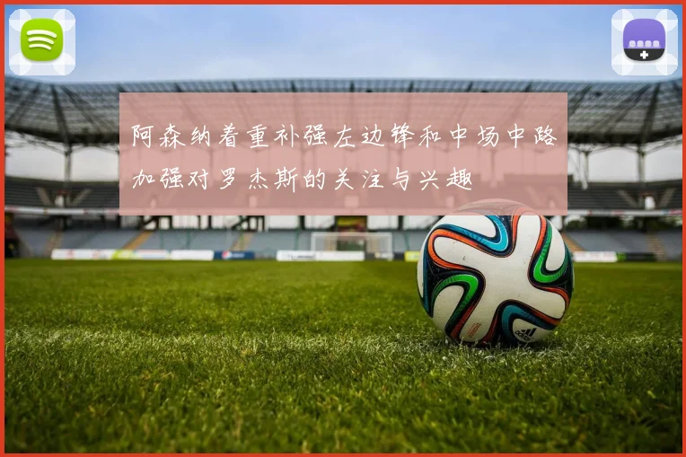 阿森纳着重补强左边锋和中场中路加强对罗杰斯的关注与兴趣