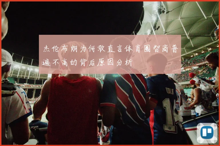 杰伦布朗为何敢直言体育圈智商普遍不高的背后原因分析