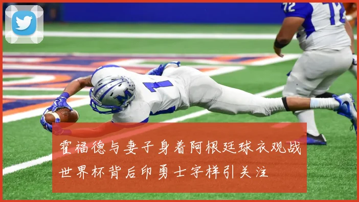 霍福德与妻子身着阿根廷球衣观战世界杯背后印勇士字样引关注