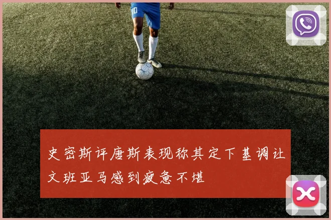 史密斯评唐斯表现称其定下基调让文班亚马感到疲惫不堪