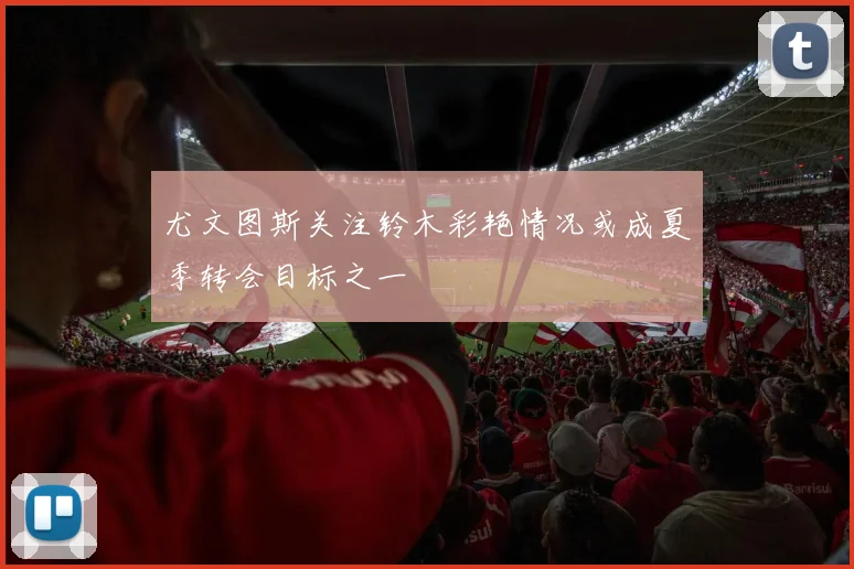 尤文图斯关注铃木彩艳情况或成夏季转会目标之一